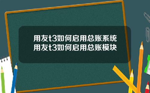 用友t3如何启用总账系统用友t3如何启用总账模块