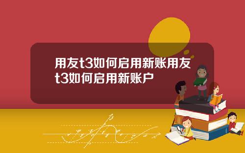 用友t3如何启用新账用友t3如何启用新账户