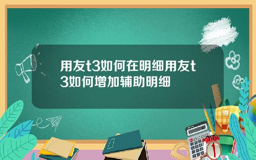 用友t3如何在明细用友t3如何增加辅助明细