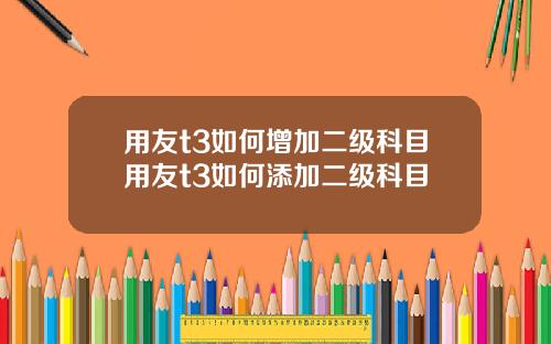 用友t3如何增加二级科目用友t3如何添加二级科目