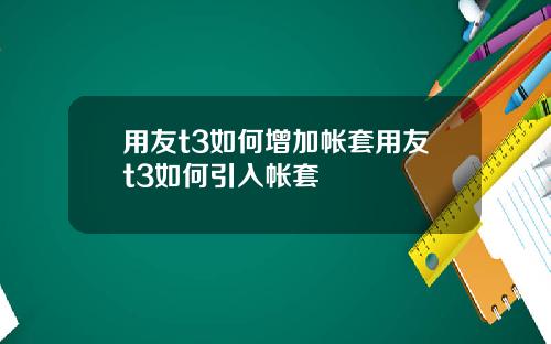 用友t3如何增加帐套用友t3如何引入帐套