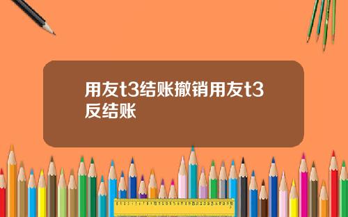 用友t3结账撤销用友t3反结账
