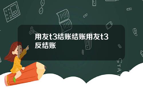 用友t3结账结账用友t3反结账