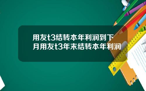 用友t3结转本年利润到下月用友t3年末结转本年利润