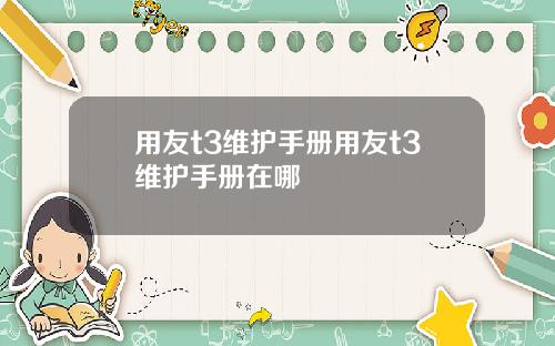用友t3维护手册用友t3维护手册在哪