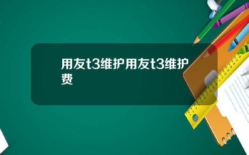 用友t3维护用友t3维护费