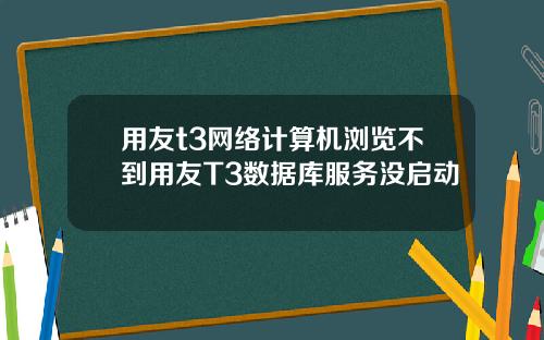 用友t3网络计算机浏览不到用友T3数据库服务没启动