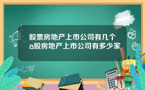 股票房地产上市公司有几个a股房地产上市公司有多少家
