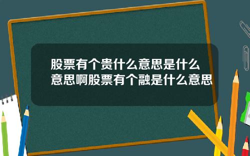 股票有个贵什么意思是什么意思啊股票有个融是什么意思