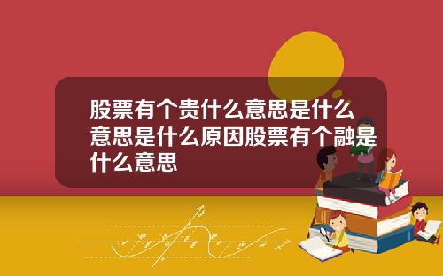 股票有个贵什么意思是什么意思是什么原因股票有个融是什么意思