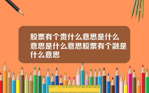 股票有个贵什么意思是什么意思是什么意思股票有个融是什么意思