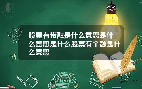 股票有带融是什么意思是什么意思是什么股票有个融是什么意思