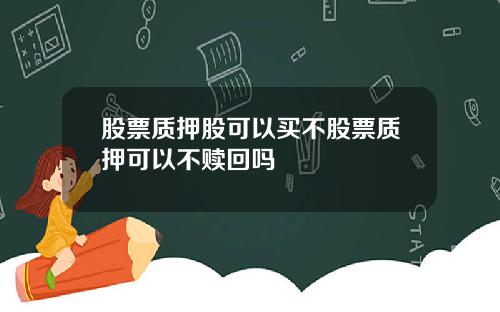 股票质押股可以买不股票质押可以不赎回吗