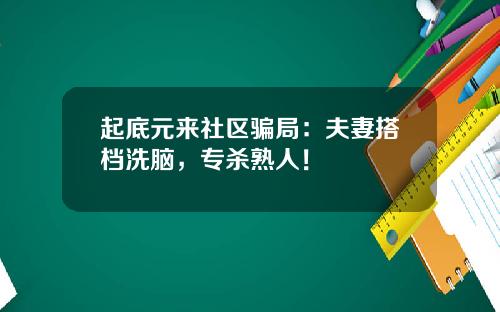 起底元来社区骗局：夫妻搭档洗脑，专杀熟人！