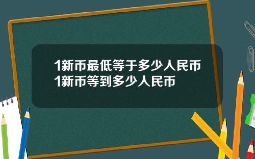 1新币最低等于多少人民币1新币等到多少人民币