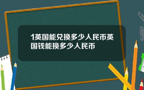 1英国能兑换多少人民币英国钱能换多少人民币