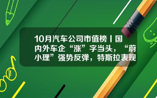 10月汽车公司市值榜丨国内外车企“涨”字当头，“蔚小理”强势反弹，特斯拉表现欠佳-宝马的股票多少钱【新闻】.