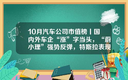 10月汽车公司市值榜丨国内外车企“涨”字当头，“蔚小理”强势反弹，特斯拉表现欠佳-宝马的股票多少钱【新闻】.