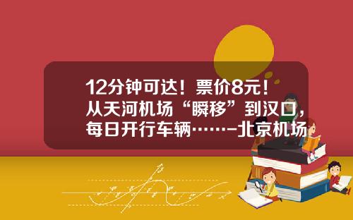 12分钟可达！票价8元！从天河机场“瞬移”到汉口，每日开行车辆……-北京机场快轨多少钱【新闻】.