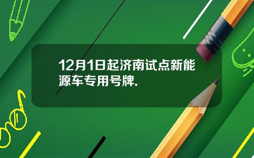 12月1日起济南试点新能源车专用号牌.
