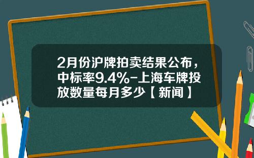 2月份沪牌拍卖结果公布，中标率9.4%-上海车牌投放数量每月多少【新闻】