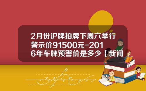 2月份沪牌拍牌下周六举行警示价91500元-2016年车牌预警价是多少【新闻】