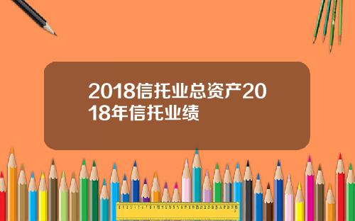 2018信托业总资产2018年信托业绩