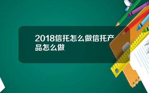 2018信托怎么做信托产品怎么做