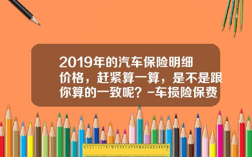 2019年的汽车保险明细价格，赶紧算一算，是不是跟你算的一致呢？-车损险保费多少钱一年