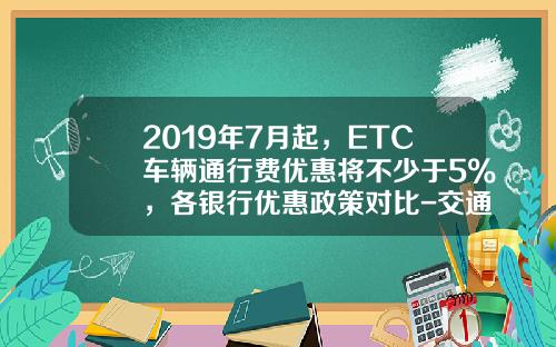 2019年7月起，ETC车辆通行费优惠将不少于5%，各银行优惠政策对比-交通金卡年费是多少钱