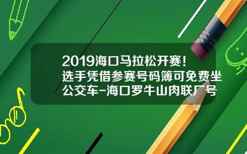 2019海口马拉松开赛！选手凭借参赛号码簿可免费坐公交车-海口罗牛山肉联厂号码是多少