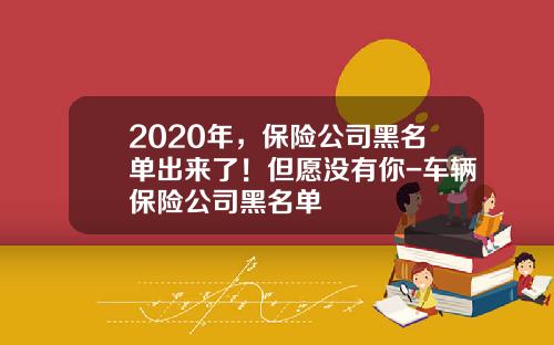 2020年，保险公司黑名单出来了！但愿没有你-车辆保险公司黑名单