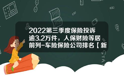 2022第三季度保险投诉逾3.2万件，人保财险等居前列-车险保险公司排名【新闻】