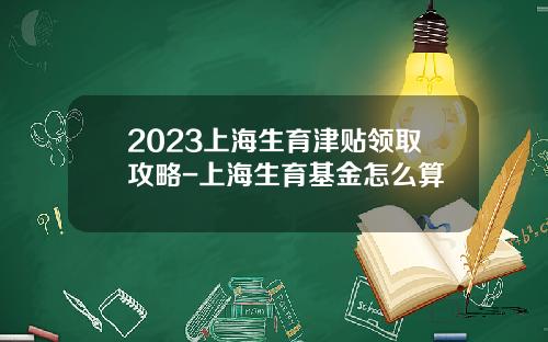 2023上海生育津贴领取攻略-上海生育基金怎么算
