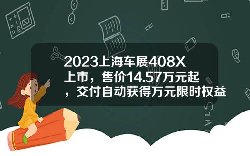 2023上海车展408X上市，售价14.57万元起，交付自动获得万元限时权益-行者基金【新闻】.