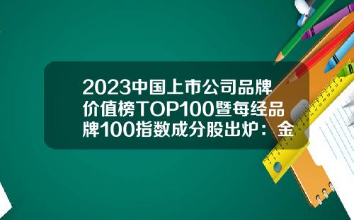 2023中国上市公司品牌价值榜TOP100暨每经品牌100指数成分股出炉：金融业品牌价值超过互联网行业，腾讯控股蝉联冠军-互联网上市公司一览表