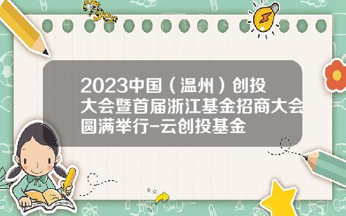 2023中国（温州）创投大会暨首届浙江基金招商大会圆满举行-云创投基金