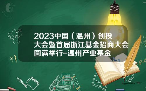 2023中国（温州）创投大会暨首届浙江基金招商大会圆满举行-温州产业基金