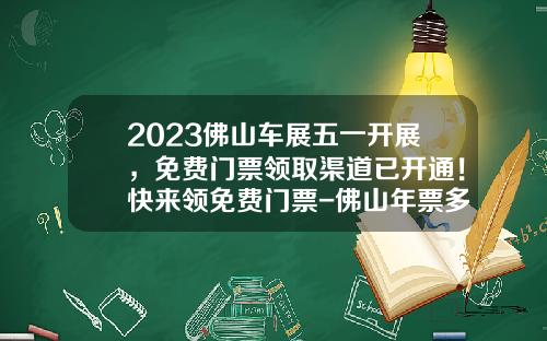 2023佛山车展五一开展，免费门票领取渠道已开通！快来领免费门票-佛山年票多少钱【新闻】