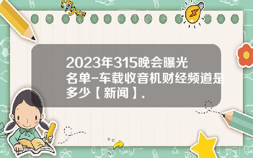 2023年315晚会曝光名单-车载收音机财经频道是多少【新闻】.