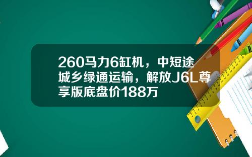 260马力6缸机，中短途城乡绿通运输，解放J6L尊享版底盘价188万