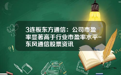 3连板东方通信：公司市盈率显著高于行业市盈率水平-东风通信股票资讯
