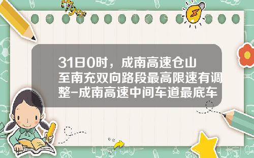 31日0时，成南高速仓山至南充双向路段最高限速有调整-成南高速中间车道最底车速是多少【新闻】