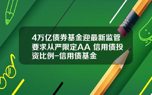4万亿债券基金迎最新监管要求从严限定AA+信用债投资比例-信用债基金