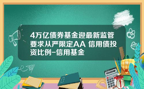 4万亿债券基金迎最新监管要求从严限定AA+信用债投资比例-信用基金