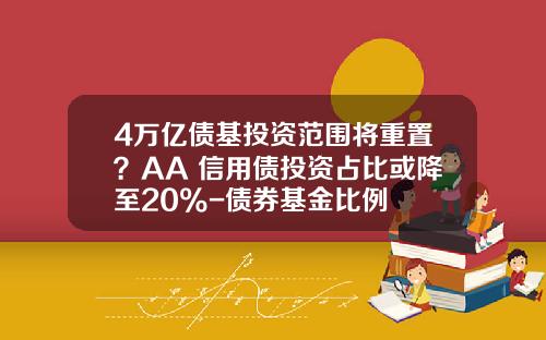 4万亿债基投资范围将重置？AA+信用债投资占比或降至20%-债券基金比例