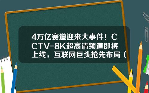 4万亿赛道迎来大事件！CCTV-8K超高清频道即将上线，互联网巨头抢先布局（附受益股）-播放宝新能源股票最新资讯