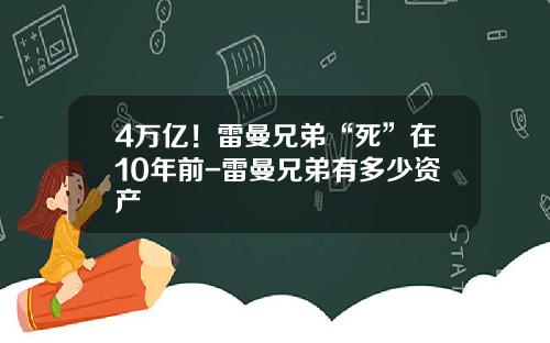4万亿！雷曼兄弟“死”在10年前-雷曼兄弟有多少资产