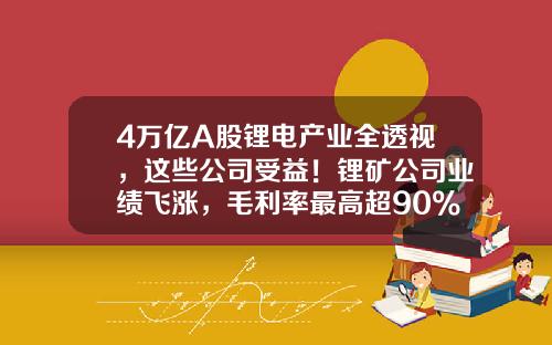 4万亿A股锂电产业全透视，这些公司受益！锂矿公司业绩飞涨，毛利率最高超90%，“宁王”毛利率下滑-哪个股票资讯最快好赚的