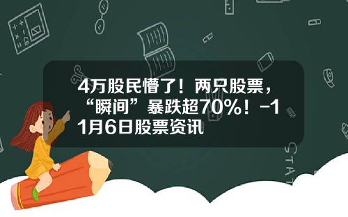 4万股民懵了！两只股票，“瞬间”暴跌超70%！-11月6日股票资讯